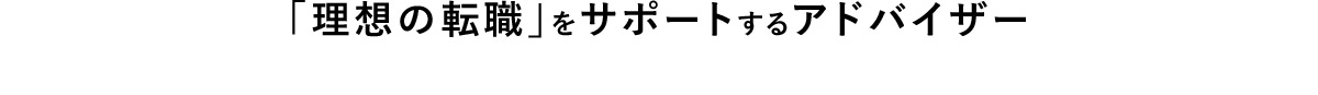 「理想の転職」をサポートするアドバイザー