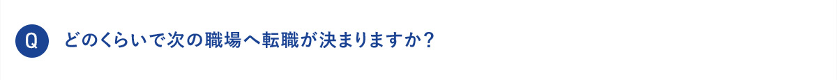 Q どのくらいで次の職場へ転職が決まりますか？
