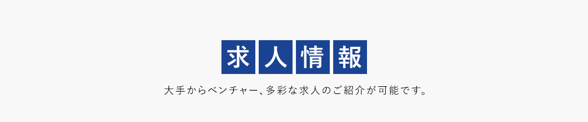 求人情報 大手からベンチャー、多彩な求人のご紹介が可能です。