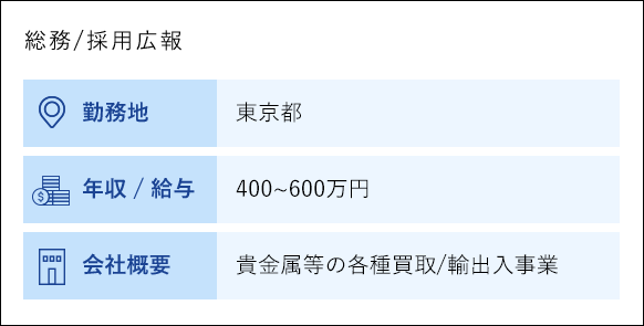 総務／採用広報 勤務地 東京都 年収／給与 400から600万円 会社概要 貴金属等の各種買取／輸出入事業
